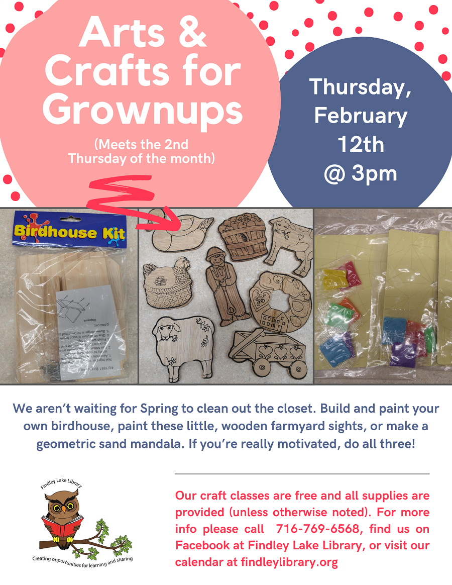 Flyer for Arts & Crafts for Grownups program on Thursday, February 12th from 3-5pm. Choose to make your own birdhouse, paint wooden farmyard animals, or do a sand mandala.