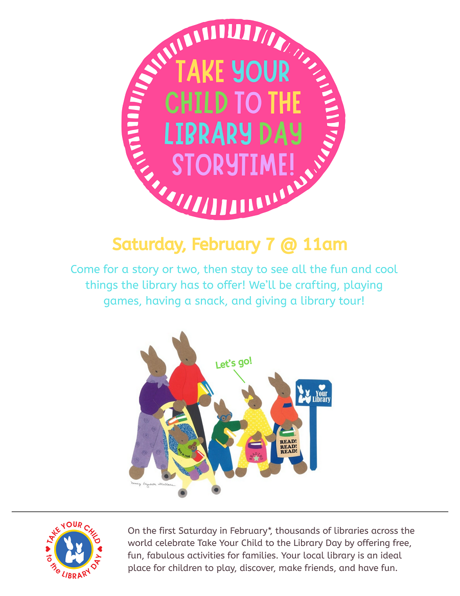 Flyer for Take Your Child to the Library Day Storytime! for Saturday, February 7th at 11am. Depicts a family of bunnies walking toward a sign that reads, "Library".